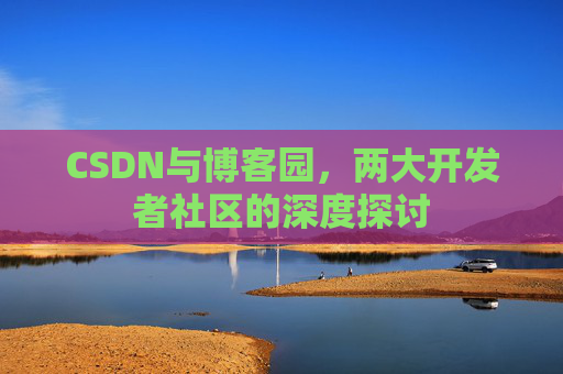 CSDN与博客园，两大开发者社区的深度探讨